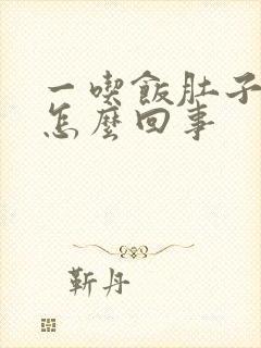 一吃饭肚子就胀怎么回事