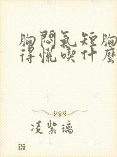 胸闷气短胸口堵得慌吃什么药