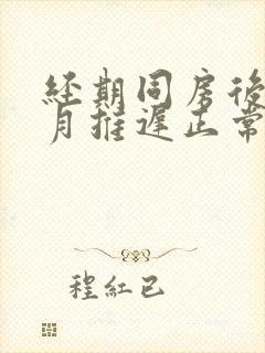 经期同房后下个月推迟正常吗