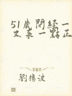 51岁闭经一年又来一点正常吗