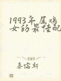1993年属鸡女的最佳配偶属相