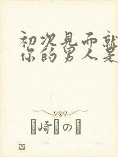 初次见面就舌吻你的男人是真心吗