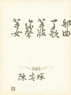 等你等了那么久女声版歌曲