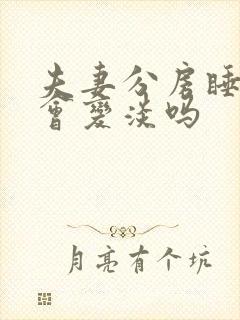 夫妻分房睡感情会变淡吗