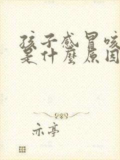 孩子感冒咳黄痰是什么原因