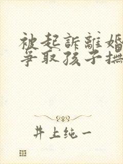 被起诉离婚如何争取孩子抚养权