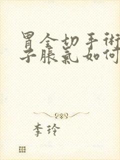 胃全切手术后肚子胀气如何快速消除