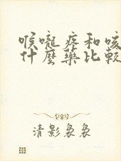 喉咙疼和咳嗽吃什么药比较好