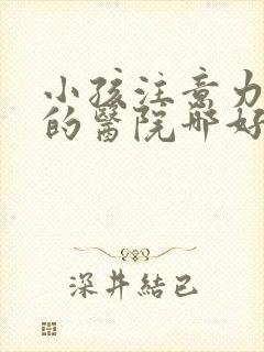 小孩注意力缺陷的医院哪好