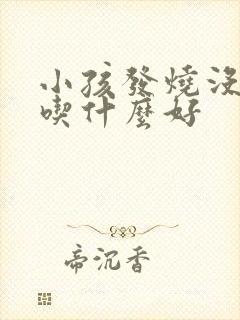 小孩发烧没胃口吃什么好