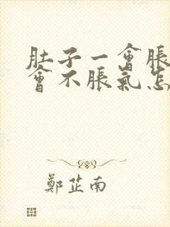 肚子一会胀气一会不胀气怎么回事