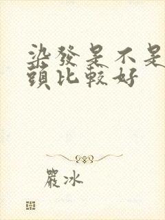 染发是不是不洗头比较好