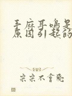 手麻耳鸣是什么原因引起的