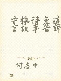 守株待兔这则寓言故事告诉我们什么的道理