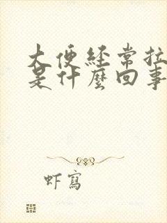 大便经常拉羊屎是什么回事?