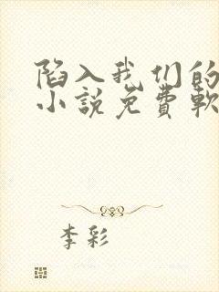 陷入我们的热恋小说免费软件