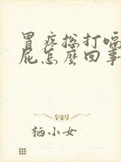 胃疼总打嗝不放屁怎么回事