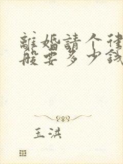 离婚请个律师一般要多少钱