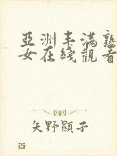 亚洲丰满熟妇熟女在线观看