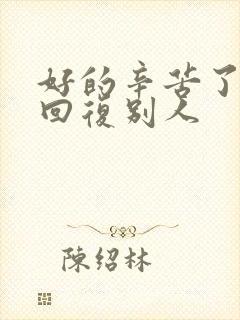 好的辛苦了怎么回复别人