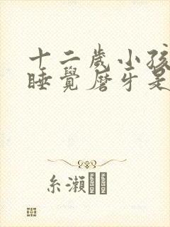 十二岁小孩晚上睡觉磨牙是什么原因