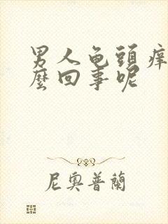 男人龟头痒是怎么回事呢