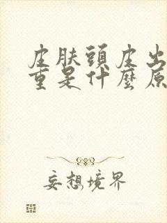 皮肤头皮出油严重是什么原因