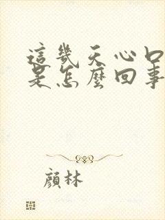 这几天心口窝疼是怎么回事