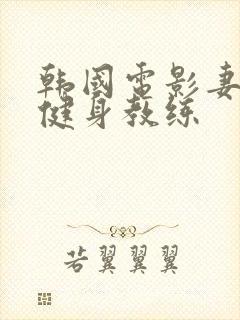 韩国电影妻子的健身教练