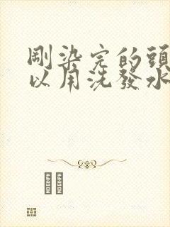 刚染完的头发可以用洗发水洗吗