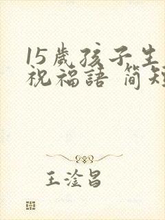 15岁孩子生日祝福语 简短独特