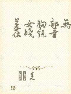 美女胸部无遮挡在线观看