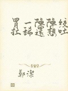 胃一阵阵绞痛并拉稀还想吐