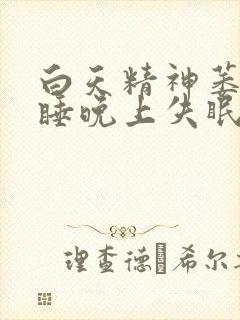 白天精神萎靡嗜睡晚上失眠难入睡