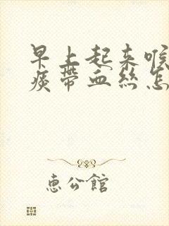 早上起来喉咙有痰带血丝怎么回事