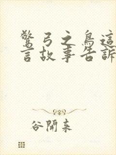 惊弓之鸟这个寓言故事告诉我们什么道理封面