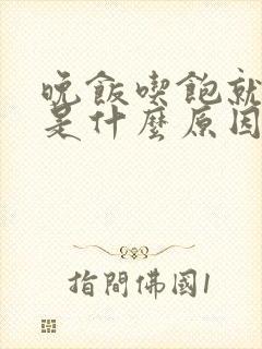 晚饭吃饱就犯困是什么原因