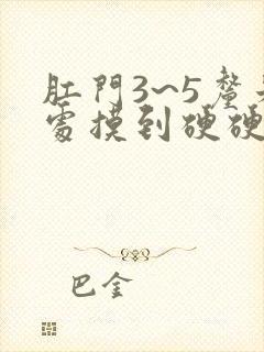 肛门3~5厘米处摸到硬硬肉球