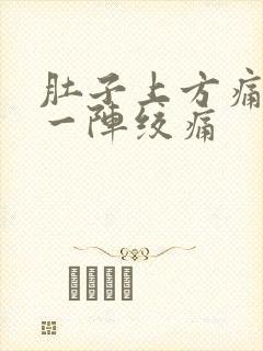 肚子上方痛一阵一阵绞痛