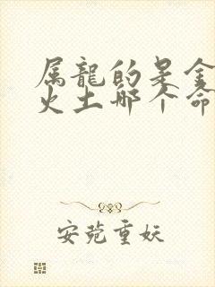 属龙的是金木水火土哪个命