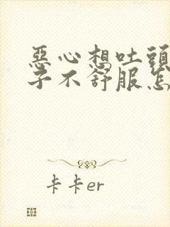 恶心想吐头疼肚子不舒服怎么回事