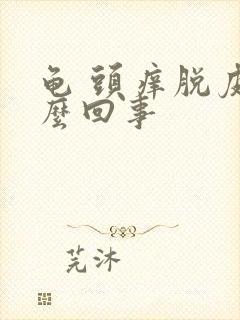 龟 头痒脱皮怎么回事