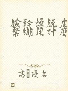 脸干燥脱皮发红紧绷用什么药