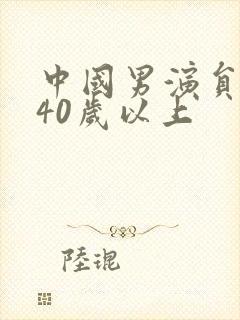 中国男演员名单40岁以上