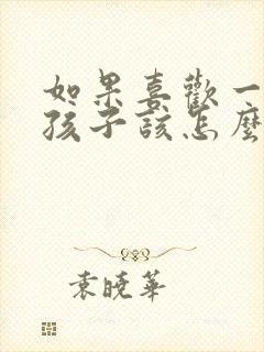 如果喜欢一个女孩子该怎么办