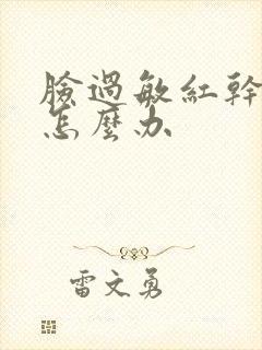 脸过敏红干脱皮怎么办