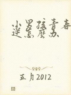 小男孩青春期叛逆怎么办