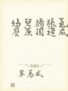 幼儿肠胀气是什么原因造成的