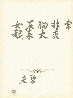 女友胸非常大啪起来太爽