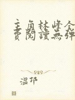 主角林峰全文免费阅读无弹窗